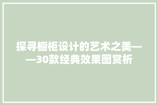 探寻橱柜设计的艺术之美——30款经典效果图赏析