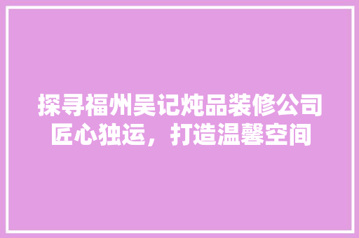 探寻福州吴记炖品装修公司匠心独运，打造温馨空间