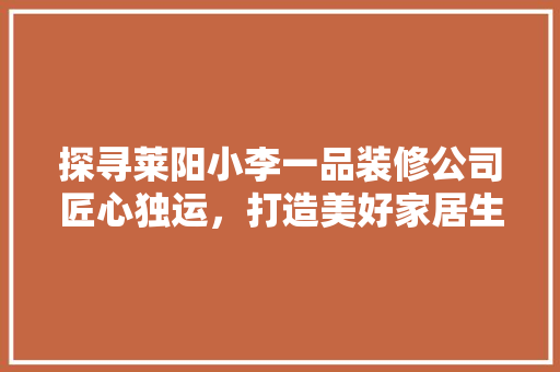 探寻莱阳小李一品装修公司匠心独运，打造美好家居生活