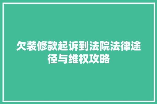 欠装修款起诉到法院法律途径与维权攻略