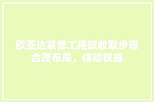 欧亚达装修工程款收取步骤合理布局，保障权益