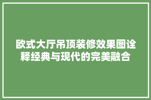 欧式大厅吊顶装修效果图诠释经典与现代的完美融合