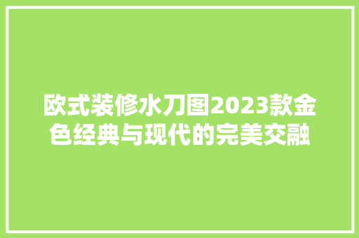 欧式装修水刀图2023款金色经典与现代的完美交融