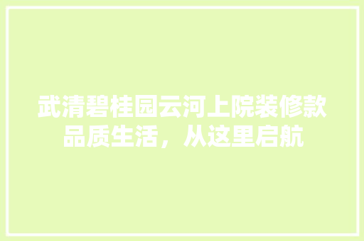 武清碧桂园云河上院装修款品质生活，从这里启航