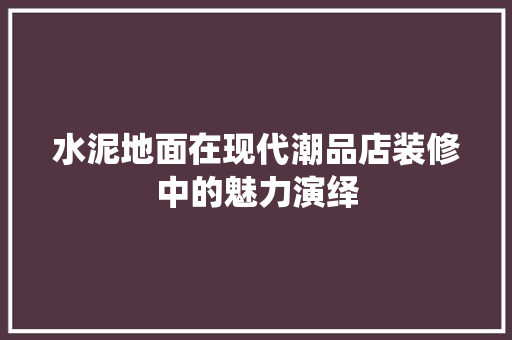水泥地面在现代潮品店装修中的魅力演绎  第1张