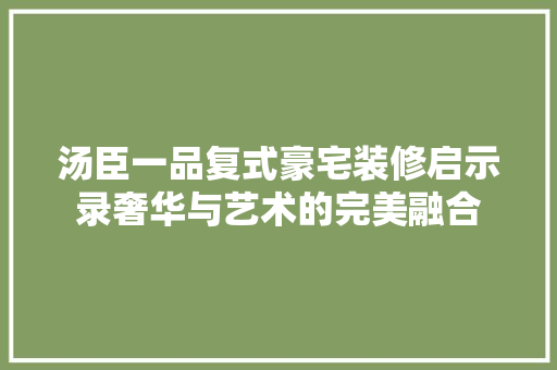 汤臣一品复式豪宅装修启示录奢华与艺术的完美融合