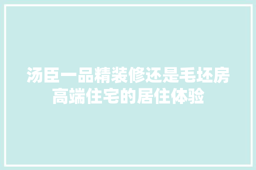 汤臣一品精装修还是毛坯房高端住宅的居住体验