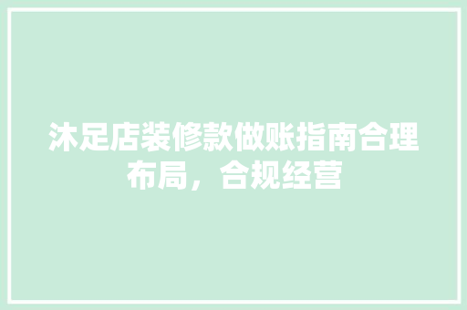 沐足店装修款做账指南合理布局，合规经营
