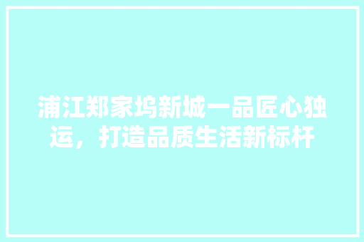 浦江郑家坞新城一品匠心独运，打造品质生活新标杆