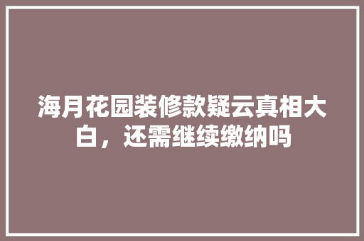 海月花园装修款疑云真相大白，还需继续缴纳吗