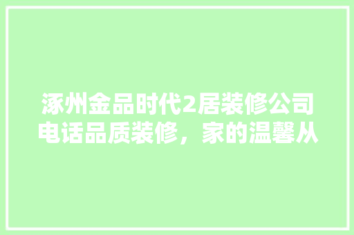 涿州金品时代2居装修公司电话品质装修，家的温馨从这里开始