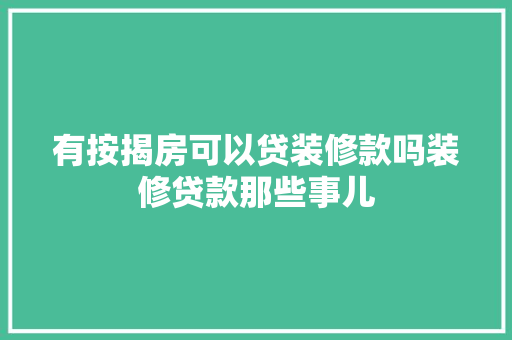 有按揭房可以贷装修款吗装修贷款那些事儿
