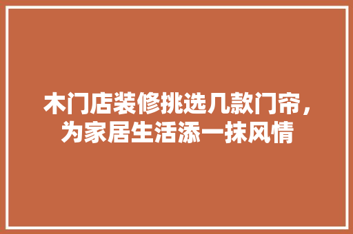 木门店装修挑选几款门帘，为家居生活添一抹风情