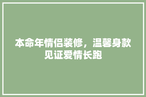 本命年情侣装修，温馨身款见证爱情长跑