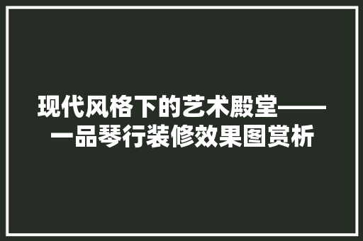 现代风格下的艺术殿堂——一品琴行装修效果图赏析