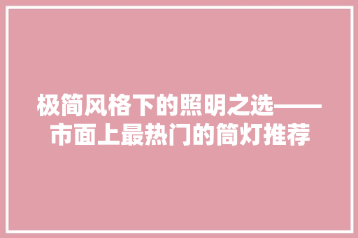 极简风格下的照明之选——市面上最热门的筒灯推荐