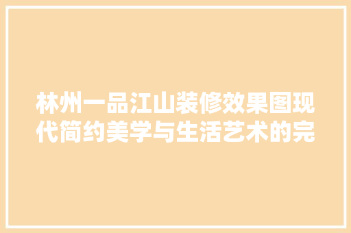林州一品江山装修效果图现代简约美学与生活艺术的完美融合