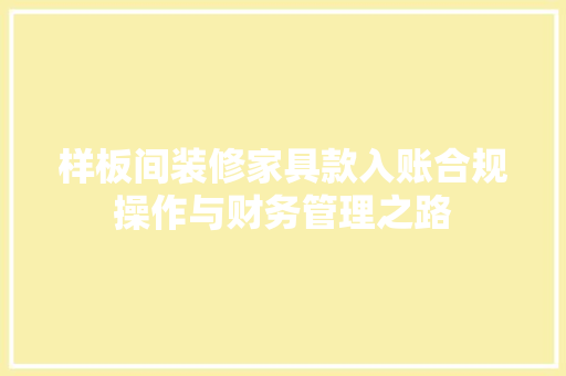 样板间装修家具款入账合规操作与财务管理之路