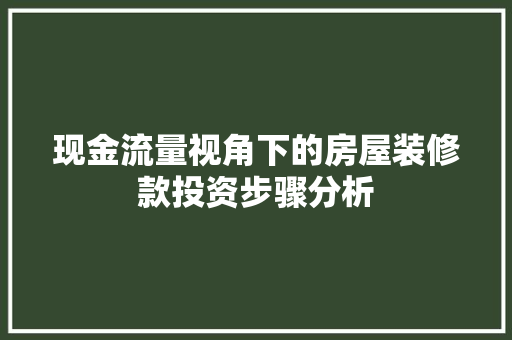 现金流量视角下的房屋装修款投资步骤分析