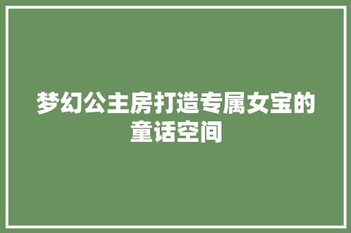 梦幻公主房打造专属女宝的童话空间