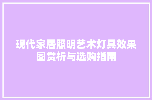 现代家居照明艺术灯具效果图赏析与选购指南