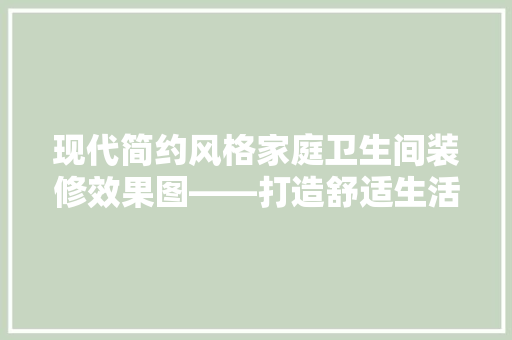 现代简约风格家庭卫生间装修效果图——打造舒适生活空间