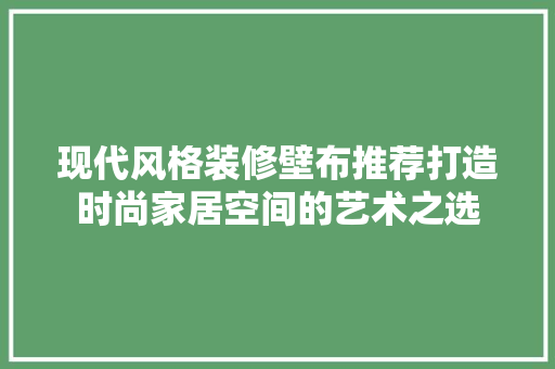 现代风格装修壁布推荐打造时尚家居空间的艺术之选