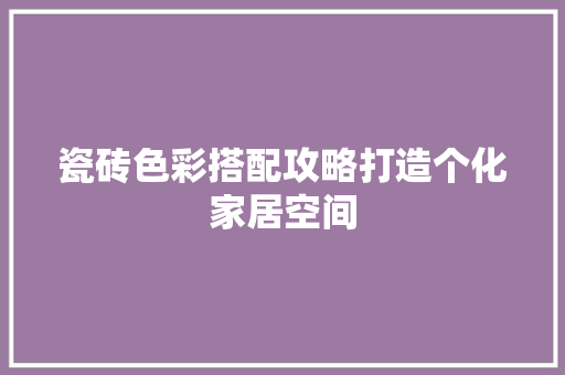 瓷砖色彩搭配攻略打造个化家居空间  第1张