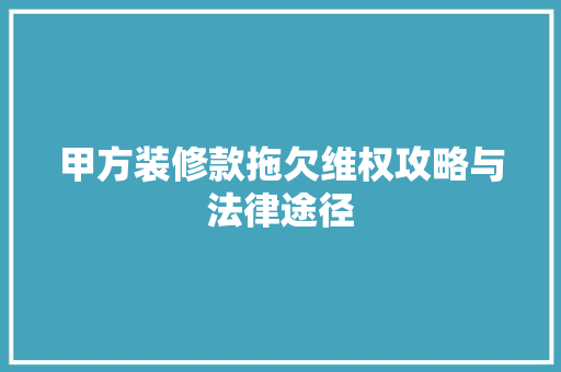 甲方装修款拖欠维权攻略与法律途径