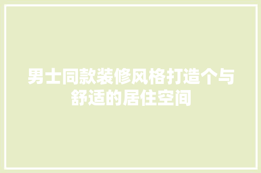 男士同款装修风格打造个与舒适的居住空间