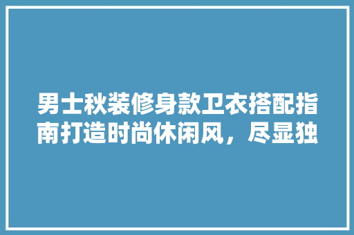 男士秋装修身款卫衣搭配指南打造时尚休闲风，尽显独特魅力  第1张