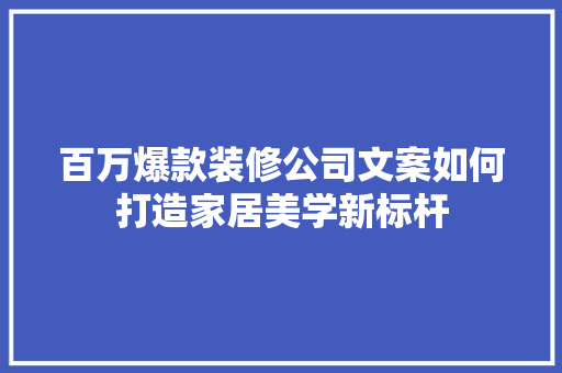 百万爆款装修公司文案如何打造家居美学新标杆