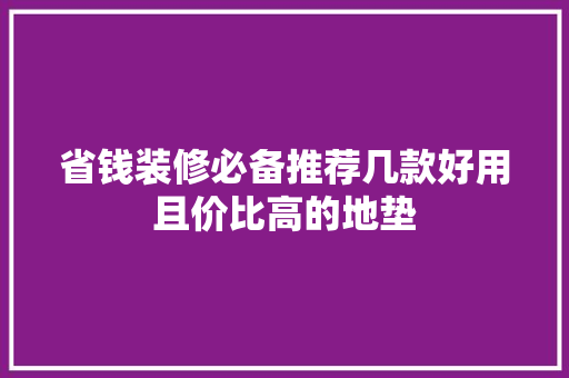 省钱装修必备推荐几款好用且价比高的地垫
