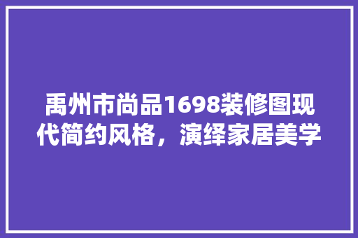 禹州市尚品1698装修图现代简约风格，演绎家居美学新篇章