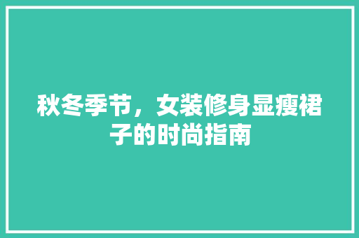 秋冬季节，女装修身显瘦裙子的时尚指南