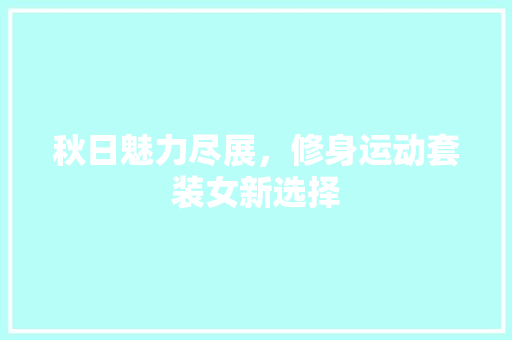 秋日魅力尽展，修身运动套装女新选择