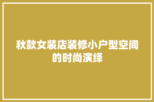 秋款女装店装修小户型空间的时尚演绎