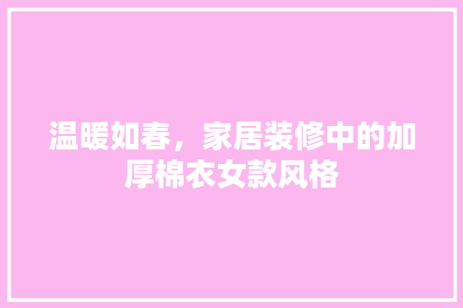 温暖如春，家居装修中的加厚棉衣女款风格