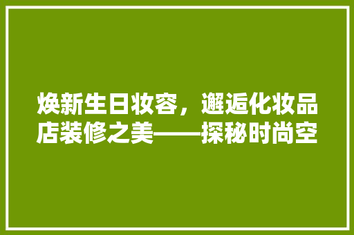 焕新生日妆容，邂逅化妆品店装修之美——探秘时尚空间的艺术魅力