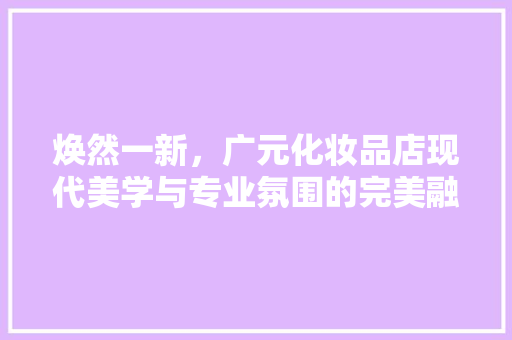焕然一新，广元化妆品店现代美学与专业氛围的完美融合