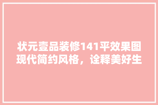 状元壹品装修141平效果图现代简约风格，诠释美好生活新境界