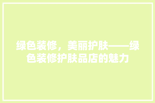 绿色装修，美丽护肤——绿色装修护肤品店的魅力