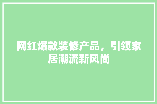 网红爆款装修产品，引领家居潮流新风尚