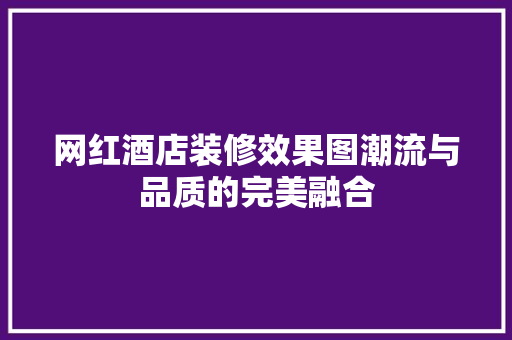 网红酒店装修效果图潮流与品质的完美融合
