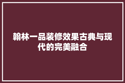 翰林一品装修效果古典与现代的完美融合