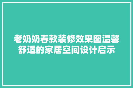 老奶奶春款装修效果图温馨舒适的家居空间设计启示