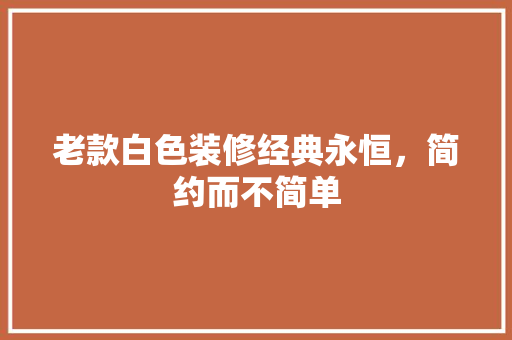 老款白色装修经典永恒，简约而不简单