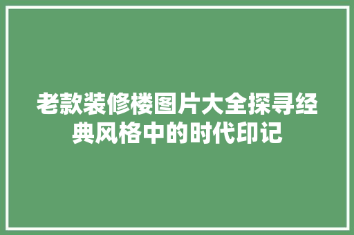 老款装修楼图片大全探寻经典风格中的时代印记