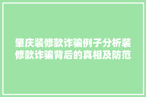肇庆装修款诈骗例子分析装修款诈骗背后的真相及防范措施