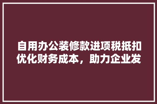 自用办公装修款进项税抵扣优化财务成本，助力企业发展